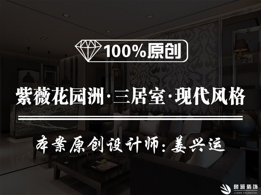 紫薇花园洲三居室120平米现代风格效果图-鲁班装饰设计师姜兴运主笔
